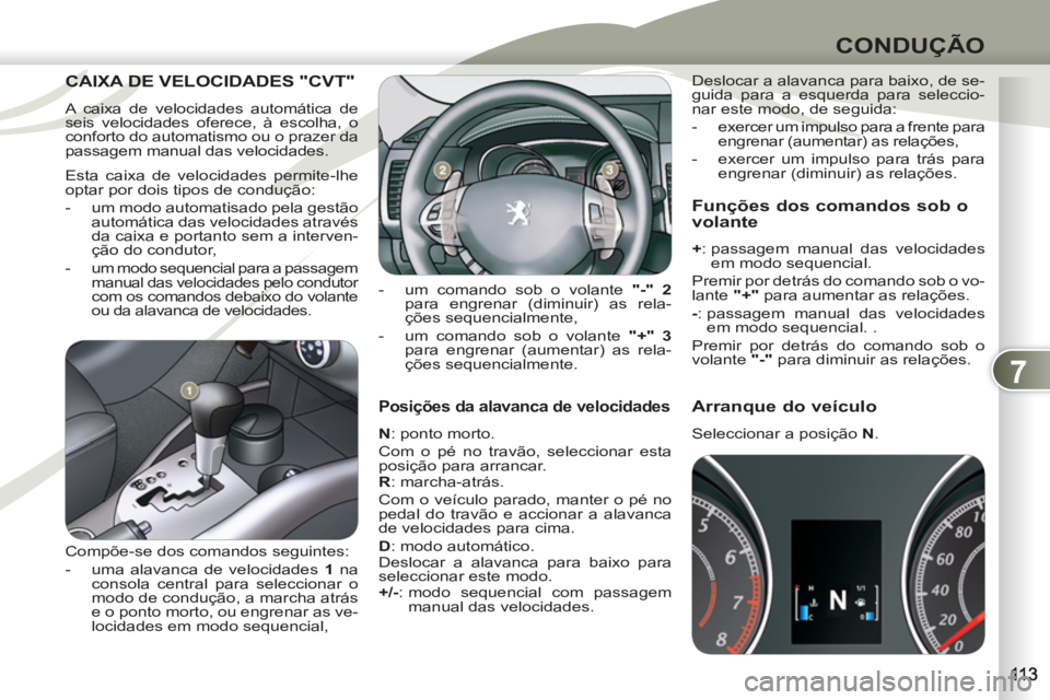 PEUGEOT 4007 2012  Manual de utilização (in Portuguese) 7
CONDUÇÃO
   
Posições da alavanca de velocidades 
 
 
N 
: ponto morto. 
  Com o pé no travão, seleccionar esta 
posição para arrancar. 
   
R 
: marcha-atrás. 
  Com o veículo parado, man