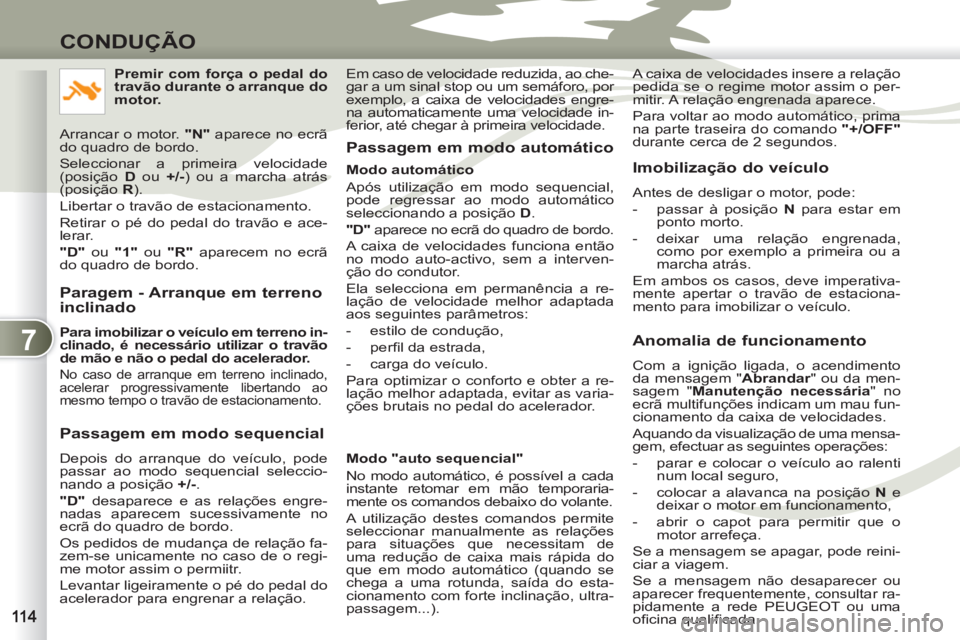 PEUGEOT 4007 2012  Manual de utilização (in Portuguese) 7
CONDUÇÃO
   
Paragem - Arranque em terreno 
inclinado 
   
Para imobilizar o veículo em terreno in-
clinado, é necessário utilizar o travão 
de mão e não o pedal do acelerador.   
 
No caso 