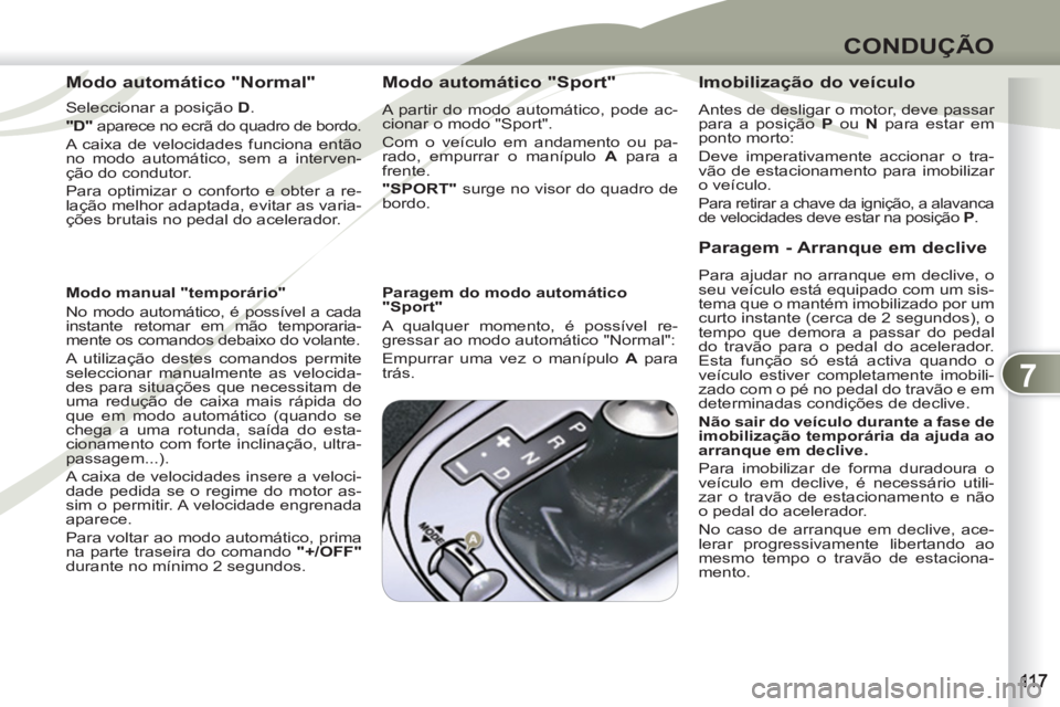 PEUGEOT 4007 2012  Manual de utilização (in Portuguese) 7
CONDUÇÃO
   
Modo automático "Normal" 
 
 
Seleccionar a posição  D 
. 
   
"D" 
 aparece no ecrã do quadro de bordo. 
  A caixa de velocidades funciona então 
no modo automático, sem a inte
