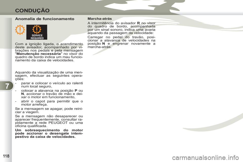 PEUGEOT 4007 2012  Manual de utilização (in Portuguese) 7
CONDUÇÃO
   
Anomalia de funcionamento  
 
Marcha-atrás 
  A intermitência do avisador  R 
 no visor 
do quadro de bordo, acompanhada 
por um sinal sonoro, indica uma avaria 
aquando da passagem