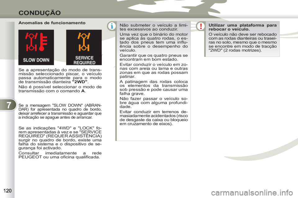 PEUGEOT 4007 2012 Manual de utilização (in Portuguese) 7
CONDUÇÃO
Anomalias de funcionamento
Se a apresentação do modo de trans-
missão seleccionado piscar, o veículo
passa automaticamente para o modo
de transmissão dianteira "2WD"
.
PEUGEOT 4007 2012 Manual de utilização (in Portuguese) 7
CONDUÇÃO
Anomalias de funcionamento
Se a apresentação do modo de trans-
missão seleccionado piscar, o veículo
passa automaticamente para o modo
de transmissão dianteira "2WD"
.