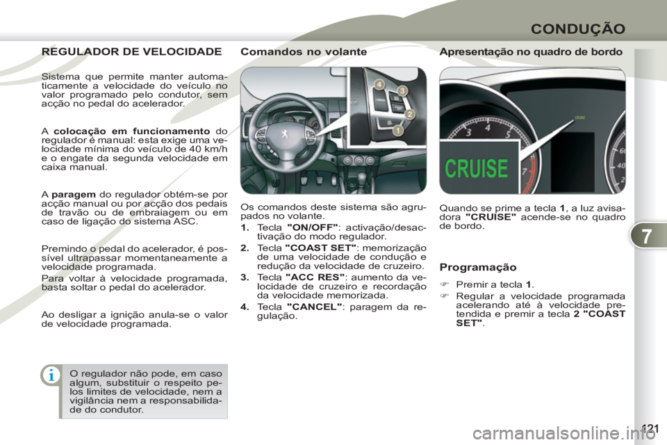 PEUGEOT 4007 2012  Manual de utilização (in Portuguese) 7
CONDUÇÃO
   
Programação 
 
 
 
�) 
  Premir a tecla  1 
. 
   
�) 
  Regular a velocidade programada 
acelerando até à velocidade pre-
tendida e premir a tecla  2 "COAST 
SET" 
.  
 
REGULADO
