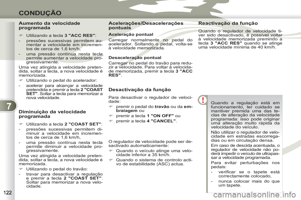 PEUGEOT 4007 2012  Manual de utilização (in Portuguese) 7
CONDUÇÃO
  Quando a regulação está em 
funcionamento, ter cuidado se 
mantiver premida uma das te-
clas de alteração da velocidade 
programada: isso pode originar 
uma alteração muito rápi