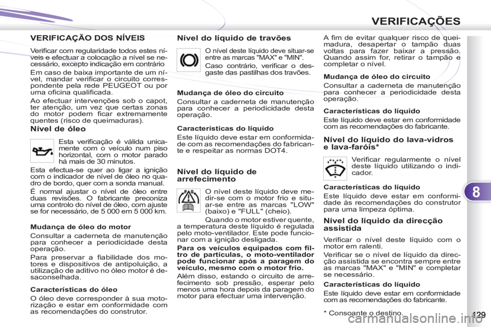 PEUGEOT 4007 2012 Manual de utilização (in Portuguese) 8
VERIFICAÇÕES
VERIFICAÇÃO DOS NÍVEIS
Nível do líquido de travões
A fi m de evitar qualquer risco de quei-
madura, desapertar o tampão duas
voltas para fazer baixar a pressão.
Quando PEUGEOT 4007 2012 Manual de utilização (in Portuguese) 8
VERIFICAÇÕES
VERIFICAÇÃO DOS NÍVEIS
Nível do líquido de travões
A fi m de evitar qualquer risco de quei-
madura, desapertar o tampão duas
voltas para fazer baixar a pressão.
Quando