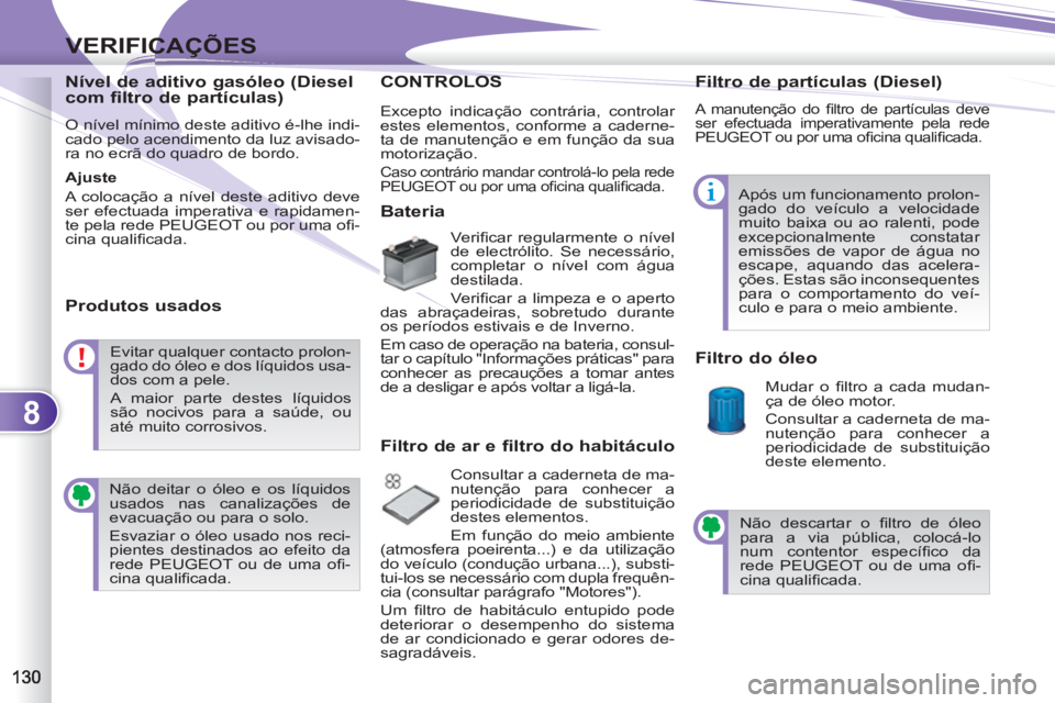 PEUGEOT 4007 2012 Manual de utilização (in Portuguese) 8
VERIFICAÇÕES
Nível de aditivo gasóleo (Diesel
com filtro de partículas)
O nível mínimo deste aditivo é-lhe indi-
cado pelo acendimento da luz avisado-
ra no ecrã do quadro de bordo. PEUGEOT 4007 2012 Manual de utilização (in Portuguese) 8
VERIFICAÇÕES
Nível de aditivo gasóleo (Diesel
com filtro de partículas)
O nível mínimo deste aditivo é-lhe indi-
cado pelo acendimento da luz avisado-
ra no ecrã do quadro de bordo.