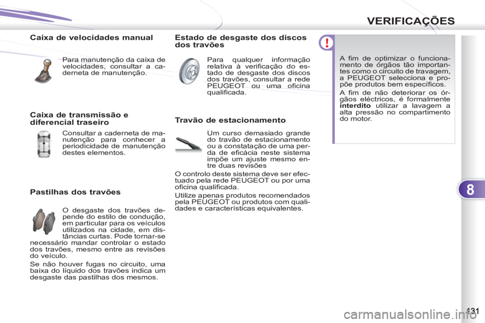 PEUGEOT 4007 2012 Manual de utilização (in Portuguese) 8
VERIFICAÇÕES
Caixa de velocidades manual
Para manutenção da caixa de
velocidades, consultar a ca-
derneta de manutenção.
Pastilhas dos travões
O desgaste dos travões de-
pen PEUGEOT 4007 2012 Manual de utilização (in Portuguese) 8
VERIFICAÇÕES
Caixa de velocidades manual
Para manutenção da caixa de
velocidades, consultar a ca-
derneta de manutenção.
Pastilhas dos travões
O desgaste dos travões de-
pen