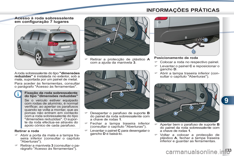 PEUGEOT 4007 2012  Manual de utilização (in Portuguese) 9
INFORMAÇÕES PRÁTICAS
   
Fixação da roda sobressalente 
do tipo " dimensões reduzidas " 
  Se o veículo estiver equipado 
com rodas de alumínio, é normal 
veriﬁ car, ao apertar os parafus