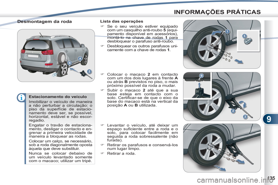 PEUGEOT 4007 2012  Manual de utilização (in Portuguese) 9
INFORMAÇÕES PRÁTICAS
   
Estacionamento do veículo 
  Imobilizar o veículo de maneira 
a não perturbar a circulação: o 
piso da superfície de estacio-
namento deve ser, se possível, 
horiz