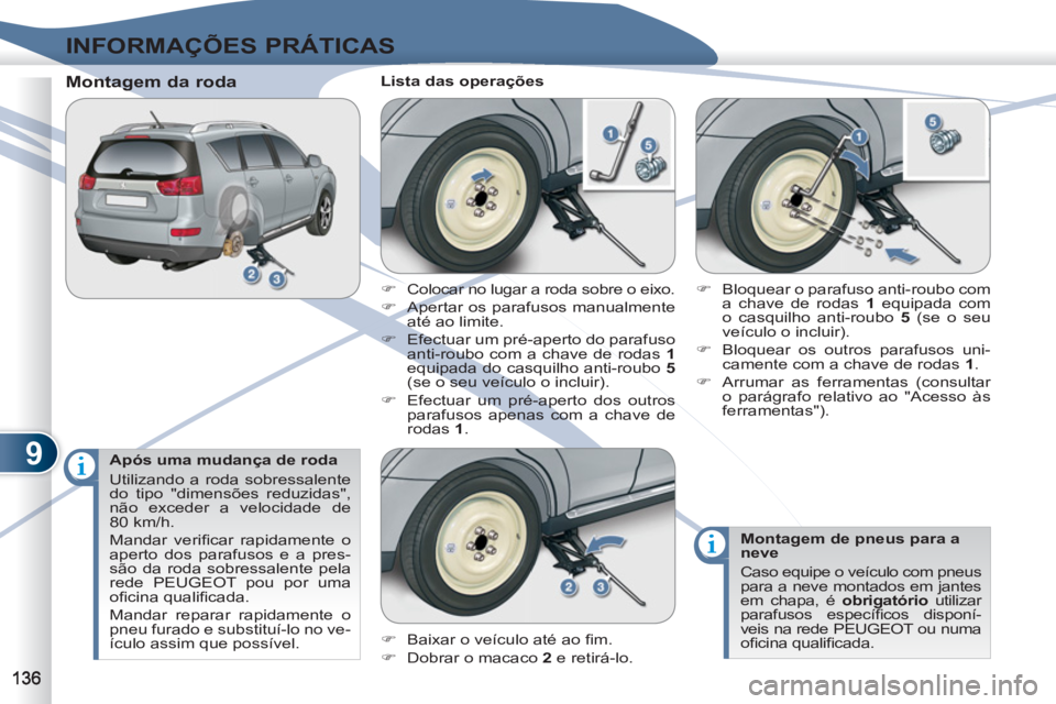 PEUGEOT 4007 2012  Manual de utilização (in Portuguese) 9
INFORMAÇÕES PRÁTICAS
   
Após uma mudança de roda 
  Utilizando a roda sobressalente 
do tipo "dimensões reduzidas", 
não exceder a velocidade de 
80 km/h. 
  Mandar veriﬁ car rapidamente o