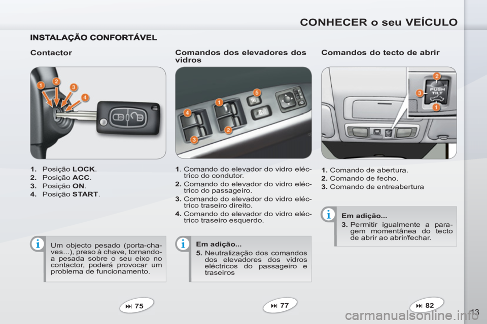 PEUGEOT 4007 2012  Manual de utilização (in Portuguese) CONHECER o seu VEÍCULO
13
   
Contactor 
 
 
 
1. 
 Posição  LOCK 
. 
   
2. 
 Posição  ACC 
. 
   
3. 
 Posição  ON 
. 
   
4. 
 Posição  START 
.  
   
 
� 
 75  
 
 
 
Comandos dos elevad
