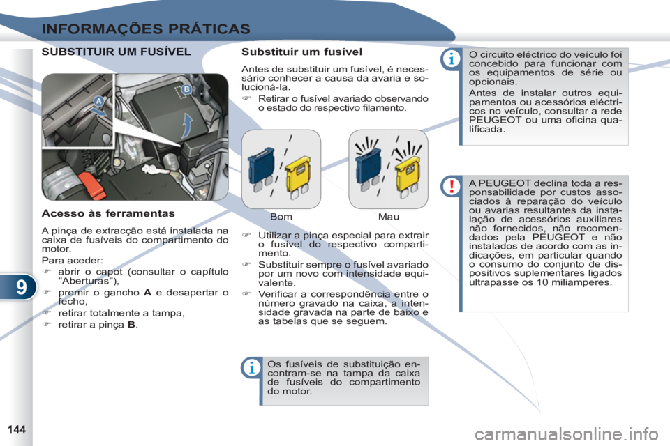 PEUGEOT 4007 2012  Manual de utilização (in Portuguese) 9
INFORMAÇÕES PRÁTICAS
  SUBSTUBSTITUIR UM FUSÍVEL   
Substituir um fusível 
 
Antes de substituir um fusível, é neces-
sário conhecer a causa da avaria e so-
lucioná-la. 
   
 
�) 
  Retirar
