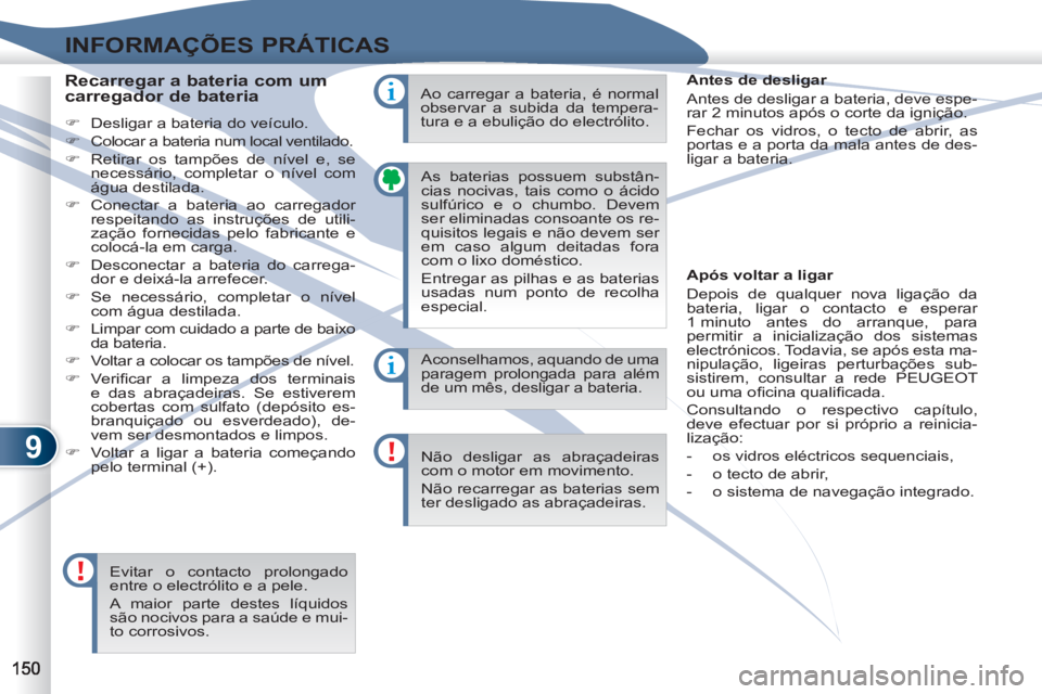 PEUGEOT 4007 2012  Manual de utilização (in Portuguese) 9
INFORMAÇÕES PRÁTICAS
  As baterias possuem substân-
cias nocivas, tais como o ácido 
sulfúrico e o chumbo. Devem 
ser eliminadas consoante os re-
quisitos legais e não devem ser 
em caso algu