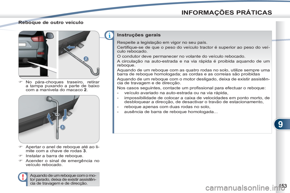 PEUGEOT 4007 2012  Manual de utilização (in Portuguese) 9
INFORMAÇÕES PRÁTICAS
   
Reboque de outro veículo 
 
 
 
�) 
 No pára-choques traseiro, retirar 
a tampa puxando a parte de baixo 
com a manivela do macaco  2 
. 
   
�) 
  Apertar o anel de re