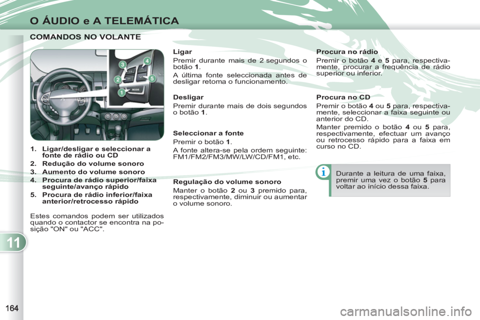 PEUGEOT 4007 2012 Manual de utilização (in Portuguese) 11
O ÁUDIO e A TELEMÁTICA
COMANDOS NO VOLANTE COMANDOS NO VOLANTE
1.
Ligar/desligar e seleccionar a
fonte de rádio ou CD
2.
Redução do volume sonoro
3.
Aumento PEUGEOT 4007 2012 Manual de utilização (in Portuguese) 11
O ÁUDIO e A TELEMÁTICA
COMANDOS NO VOLANTE COMANDOS NO VOLANTE
1.
Ligar/desligar e seleccionar a
fonte de rádio ou CD
2.
Redução do volume sonoro
3.
Aumento