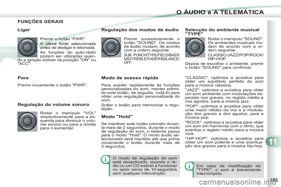 PEUGEOT 4007 2012 Manual de utilização (in Portuguese) 11
O ÁUDIO e A TELEMÁTICA
FUNÇÕES GERAIS
Ligar
Premir o botão "PWR".
A última fonte seleccionada
antes de desligar é retomada.
As funções do auto-rádio
podem ser utilizadas qu PEUGEOT 4007 2012 Manual de utilização (in Portuguese) 11
O ÁUDIO e A TELEMÁTICA
FUNÇÕES GERAIS
Ligar
Premir o botão "PWR".
A última fonte seleccionada
antes de desligar é retomada.
As funções do auto-rádio
podem ser utilizadas qu