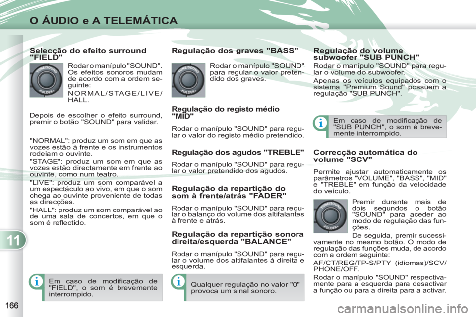PEUGEOT 4007 2012 Manual de utilização (in Portuguese) 11
O ÁUDIO e A TELEMÁTICA
Selecção do efeito surround
"FIELD"
Rodar o manípulo "SOUND".
Os efeitos sonoros mudam
de acordo com a ordem se-
guinte:
NORMAL/STAGE/LIVE/
HALL.
"NORMAL PEUGEOT 4007 2012 Manual de utilização (in Portuguese) 11
O ÁUDIO e A TELEMÁTICA
Selecção do efeito surround
"FIELD"
Rodar o manípulo "SOUND".
Os efeitos sonoros mudam
de acordo com a ordem se-
guinte:
NORMAL/STAGE/LIVE/
HALL.
"NORMAL