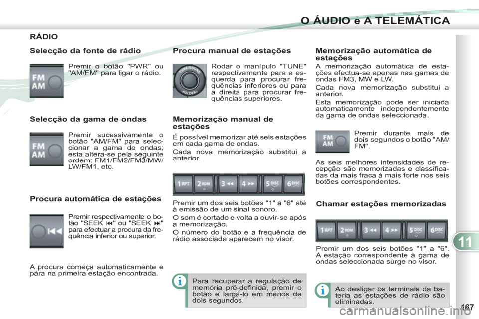 PEUGEOT 4007 2012 Manual de utilização (in Portuguese) 11
O ÁUDIO e A TELEMÁTICA
RÁDIO
Selecção da fonte de rádio
Premir o botão "PWR" ou
"AM/FM" para ligar o rádio.
Ao desligar os terminais da ba-
teria as estações de rádio são
PEUGEOT 4007 2012 Manual de utilização (in Portuguese) 11
O ÁUDIO e A TELEMÁTICA
RÁDIO
Selecção da fonte de rádio
Premir o botão "PWR" ou
"AM/FM" para ligar o rádio.
Ao desligar os terminais da ba-
teria as estações de rádio são