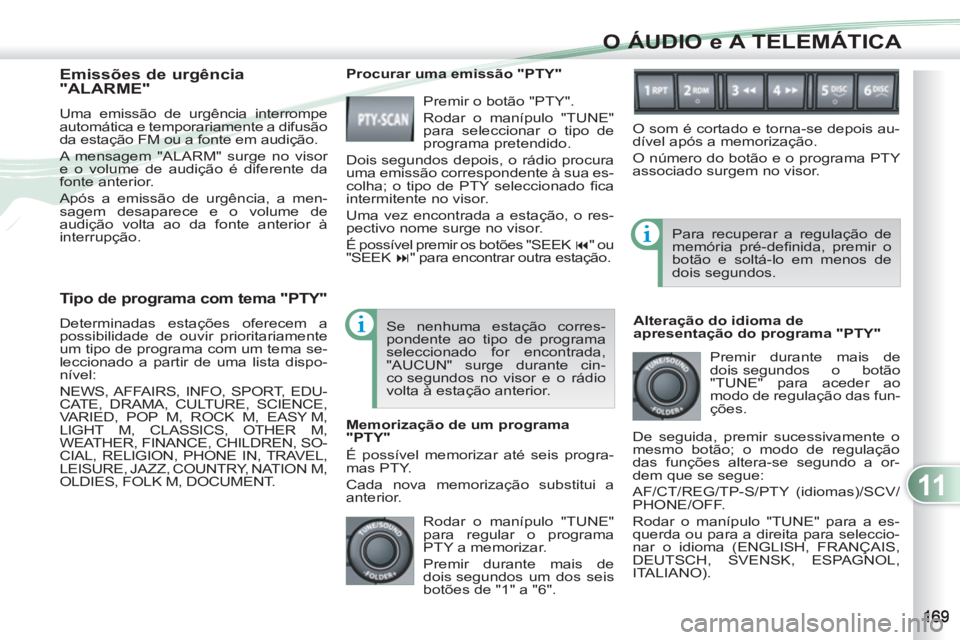 PEUGEOT 4007 2012 Manual de utilização (in Portuguese) 11
O ÁUDIO e A TELEMÁTICA
Tipo de programa com tema "PTY"
Determinadas estações oferecem a
possibilidade de ouvir prioritariamente
um tipo de programa com um tema se-
leccionado a partir PEUGEOT 4007 2012 Manual de utilização (in Portuguese) 11
O ÁUDIO e A TELEMÁTICA
Tipo de programa com tema "PTY"
Determinadas estações oferecem a
possibilidade de ouvir prioritariamente
um tipo de programa com um tema se-
leccionado a partir