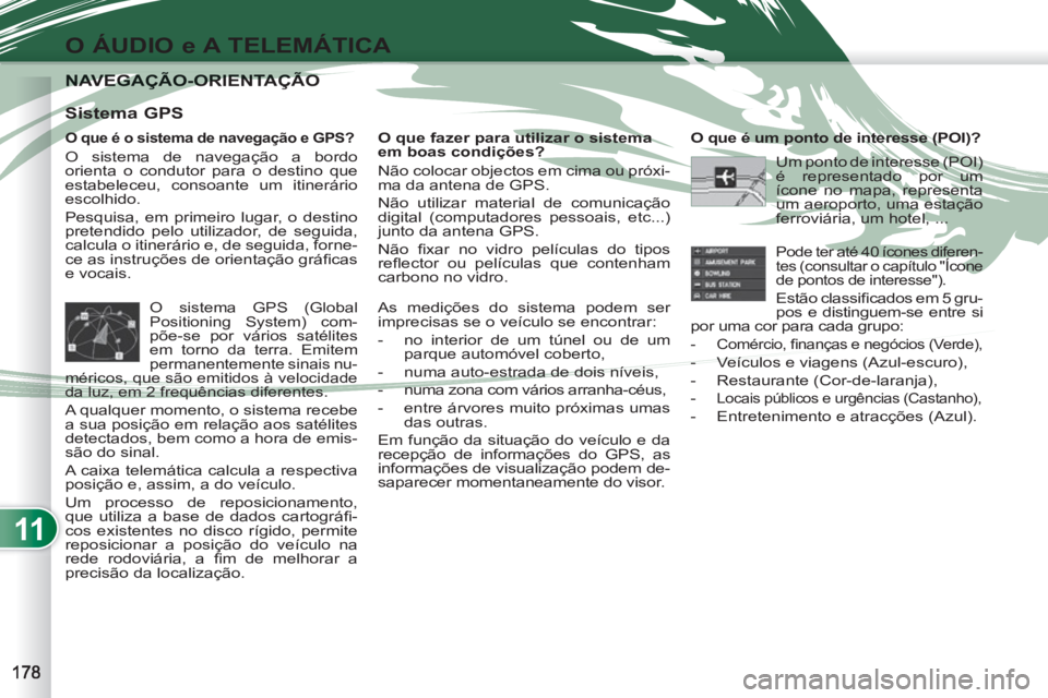 PEUGEOT 4007 2012 Manual de utilização (in Portuguese) 11
O ÁUDIO e A TELEMÁTICA
NAVEGAÇÃO-ORIENTAÇÃONAVEGAÇÃO-ORIENTAÇÃO
O que é o sistema de navegação e GPS?
O sistema de navegação a bordo
orienta o condutor para o destino que
es PEUGEOT 4007 2012 Manual de utilização (in Portuguese) 11
O ÁUDIO e A TELEMÁTICA
NAVEGAÇÃO-ORIENTAÇÃONAVEGAÇÃO-ORIENTAÇÃO
O que é o sistema de navegação e GPS?
O sistema de navegação a bordo
orienta o condutor para o destino que
es