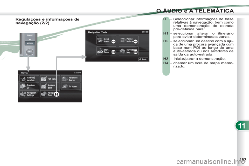 PEUGEOT 4007 2012 Manual de utilização (in Portuguese) 11
O ÁUDIO e A TELEMÁTICA
H - Seleccionar informações de base
relativas à navegação, bem como
uma demonstração de estrada
pré-defi nida para:
H1 - seleccionar alterar o itinerári PEUGEOT 4007 2012 Manual de utilização (in Portuguese) 11
O ÁUDIO e A TELEMÁTICA
H - Seleccionar informações de base
relativas à navegação, bem como
uma demonstração de estrada
pré-defi nida para:
H1 - seleccionar alterar o itinerári