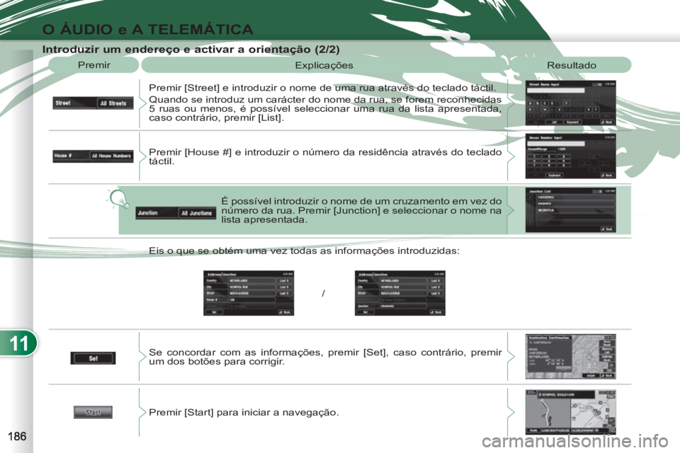 PEUGEOT 4007 2012  Manual de utilização (in Portuguese) 11
O ÁUDIO e A TELEMÁTICA
   
Introduzir um endereço e activar a orientação (2/2) 
 
Premir 
  Explicações 
  Resultado 
  Premir [Street] e introduzir o nome de uma rua através do teclado tá