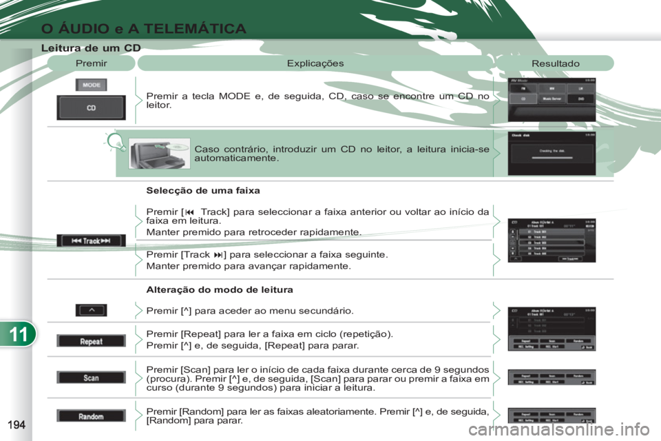 PEUGEOT 4007 2012  Manual de utilização (in Portuguese) 11
O ÁUDIO e A TELEMÁTICA
   
 
 
 
 
 
 
 
 
 
 
 
 
 
 
 
 
 
Leitura de um CD 
 
Premir a tecla MODE e, de seguida, CD, caso se encontre um CD no 
leitor.    Premir  Explicações 
  Resultado 
 