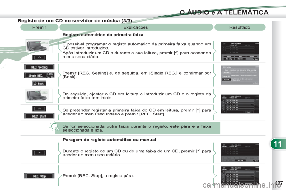 PEUGEOT 4007 2012  Manual de utilização (in Portuguese) 11
O ÁUDIO e A TELEMÁTICA
   
Registo de um CD no servidor de música (3/3) 
 
Premir  Explicações  Resultado 
   
Registo automático da primeira faixa 
  É possível programar o registo automá