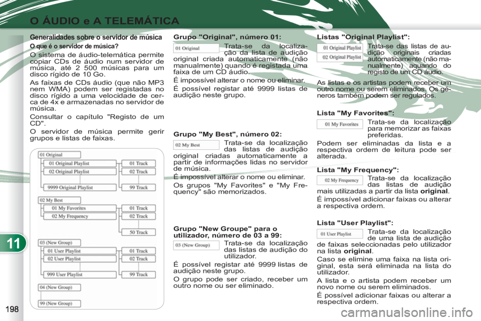 PEUGEOT 4007 2012  Manual de utilização (in Portuguese) 11
O ÁUDIO e A TELEMÁTICA
   
Generalidades sobre o servidor de música 
 
 O que é o servidor de música? 
 
O sistema de áudio-telemática permite 
copiar CDs de áudio num servidor de 
música,