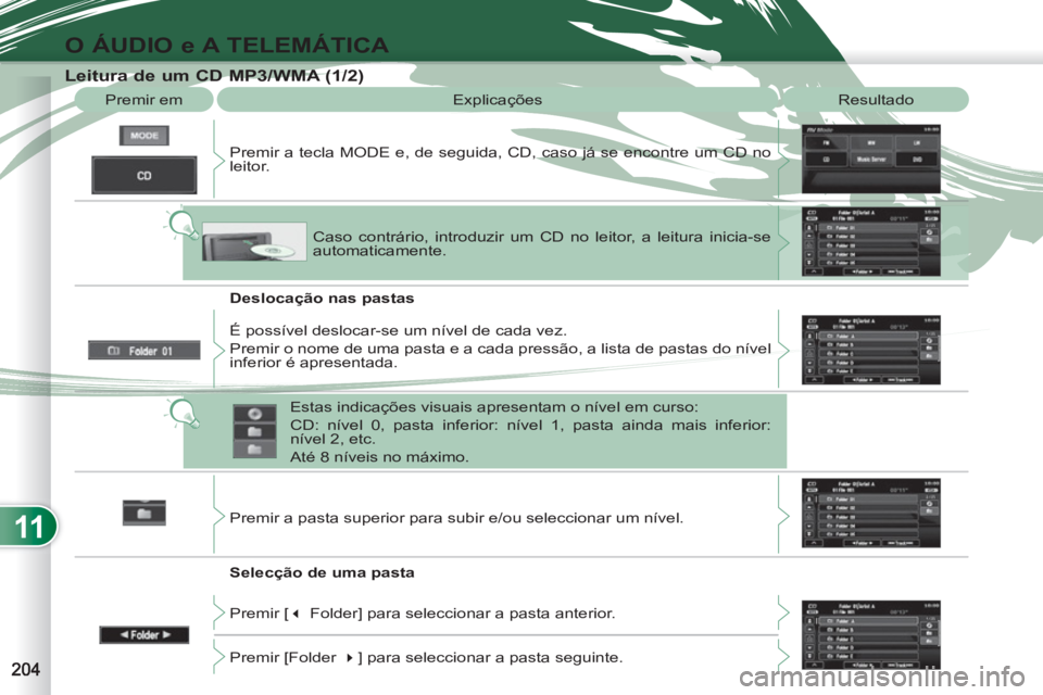 PEUGEOT 4007 2012 Manual de utilização (in Portuguese) 11
O ÁUDIO e A TELEMÁTICA
Leitura de um CD MP3/WMA (1/2)
Premir em Explicações Resultado
Premir a tecla MODE e, de seguida, CD, caso já se encontre um CD no
leitor.
Deslocaçã PEUGEOT 4007 2012 Manual de utilização (in Portuguese) 11
O ÁUDIO e A TELEMÁTICA
Leitura de um CD MP3/WMA (1/2)
Premir em Explicações Resultado
Premir a tecla MODE e, de seguida, CD, caso já se encontre um CD no
leitor.
Deslocaçã
