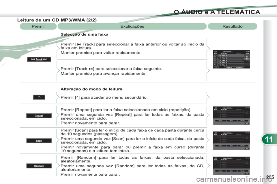 PEUGEOT 4007 2012  Manual de utilização (in Portuguese) 11
O ÁUDIO e A TELEMÁTICA
   
Alteração do modo de leitura    Premir [ � 
 Track] para seleccionar a faixa anterior ou voltar ao início da 
faixa em leitura. 
  Manter premido para voltar rapida