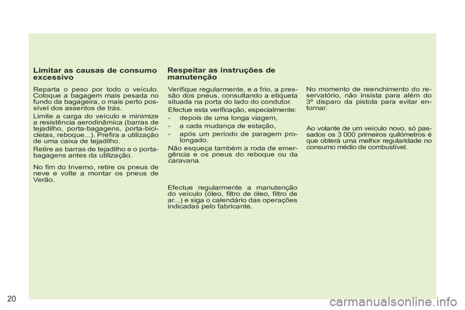PEUGEOT 4007 2012 Manual de utilização (in Portuguese) 20
Limitar as causas de consumo
excessivo
Reparta o peso por todo o veículo.
Coloque a bagagem mais pesada no
fundo da bagageira, o mais perto pos-
sível dos assentos de trás.
Limite PEUGEOT 4007 2012 Manual de utilização (in Portuguese) 20
Limitar as causas de consumo
excessivo
Reparta o peso por todo o veículo.
Coloque a bagagem mais pesada no
fundo da bagageira, o mais perto pos-
sível dos assentos de trás.
Limite