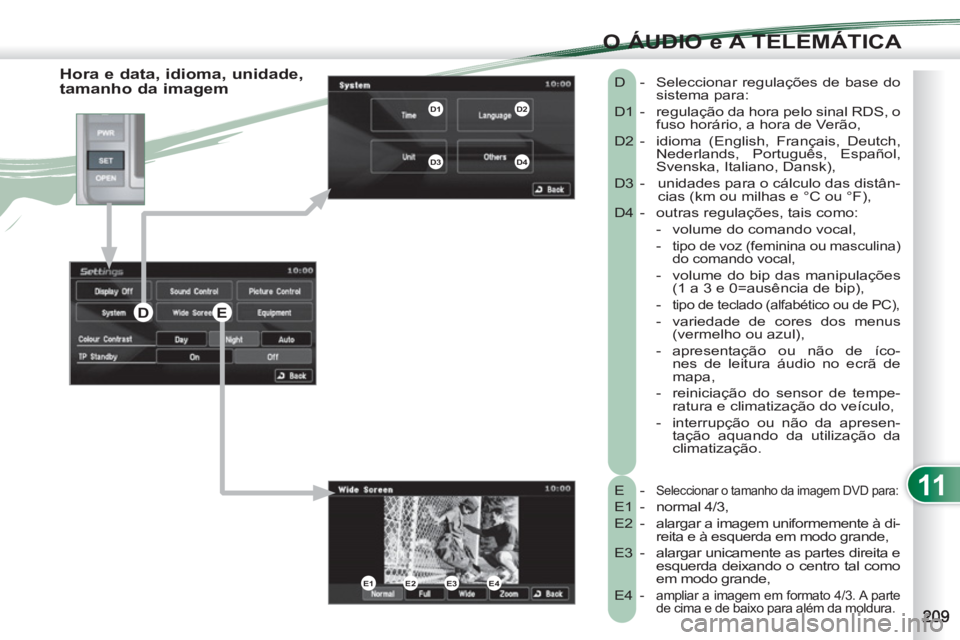 PEUGEOT 4007 2012 Manual de utilização (in Portuguese) 11
O ÁUDIO e A TELEMÁTICA
Hora e data, idioma, unidade,
tamanho da imagem
E - Seleccionar o tamanho da imagem DVD para:
E1 - normal 4/3,
E2 -
alargar a imagem uniformemente à di- PEUGEOT 4007 2012 Manual de utilização (in Portuguese) 11
O ÁUDIO e A TELEMÁTICA
Hora e data, idioma, unidade,
tamanho da imagem
E - Seleccionar o tamanho da imagem DVD para:
E1 - normal 4/3,
E2 -
alargar a imagem uniformemente à di-