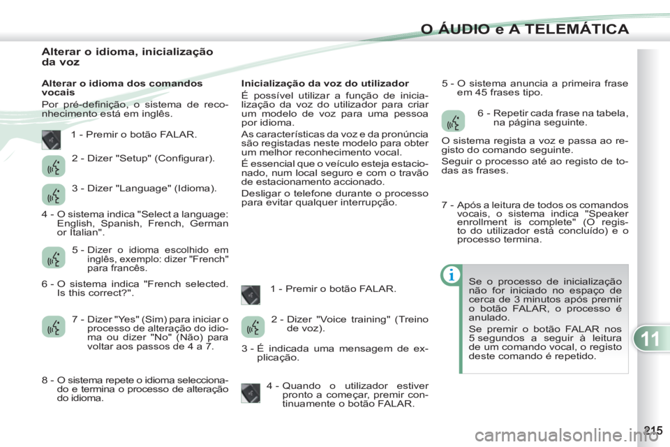PEUGEOT 4007 2012 Manual de utilização (in Portuguese) 11
O ÁUDIO e A TELEMÁTICA
Alterar o idioma, inicialização
da voz
Alterar o idioma dos comandos
vocais
Por pré-defi nição, o sistema de reco-
nhe PEUGEOT 4007 2012 Manual de utilização (in Portuguese) 11
O ÁUDIO e A TELEMÁTICA
Alterar o idioma, inicialização
da voz
Alterar o idioma dos comandos
vocais
Por pré-defi nição, o sistema de reco-
nhe