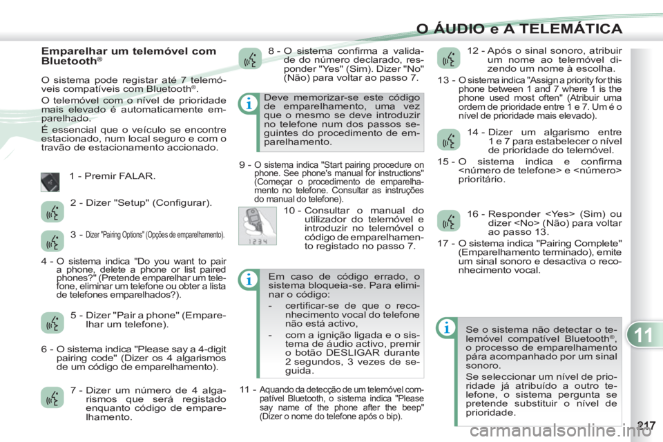 PEUGEOT 4007 2012 Manual de utilização (in Portuguese) 11
O ÁUDIO e A TELEMÁTICA
Emparelhar um telemóvel com
Bluetooth®
O sistema pode registar até 7 telemó-
veis compatíveis com Bluetooth®.
O telemóvel com o nível de prioridade
mais PEUGEOT 4007 2012 Manual de utilização (in Portuguese) 11
O ÁUDIO e A TELEMÁTICA
Emparelhar um telemóvel com
Bluetooth®
O sistema pode registar até 7 telemó-
veis compatíveis com Bluetooth®.
O telemóvel com o nível de prioridade
mais