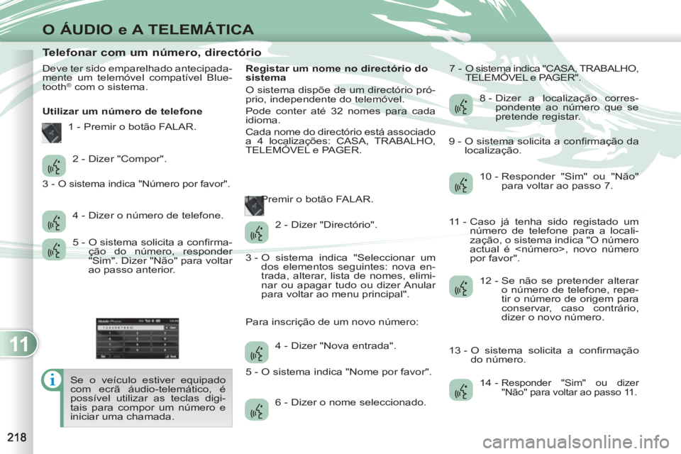 PEUGEOT 4007 2012 Manual de utilização (in Portuguese) 11
O ÁUDIO e A TELEMÁTICA
Telefonar com um número, directório
Deve ter sido emparelhado antecipada-
mente um telemóvel compatível Blue-
tooth
® co PEUGEOT 4007 2012 Manual de utilização (in Portuguese) 11
O ÁUDIO e A TELEMÁTICA
Telefonar com um número, directório
Deve ter sido emparelhado antecipada-
mente um telemóvel compatível Blue-
tooth
® co