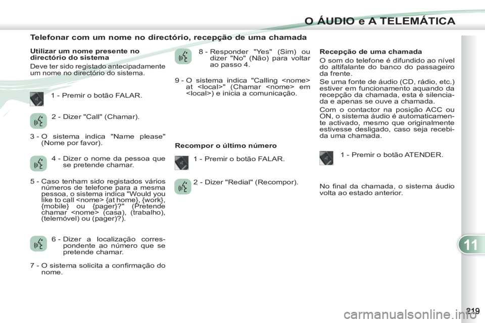 PEUGEOT 4007 2012 Manual de utilização (in Portuguese) 11
O ÁUDIO e A TELEMÁTICA
Telefonar com um nome no directório, recepção de uma chamada
Utilizar um nome presente no
directório do sistema
Deve ter sido r PEUGEOT 4007 2012 Manual de utilização (in Portuguese) 11
O ÁUDIO e A TELEMÁTICA
Telefonar com um nome no directório, recepção de uma chamada
Utilizar um nome presente no
directório do sistema
Deve ter sido r