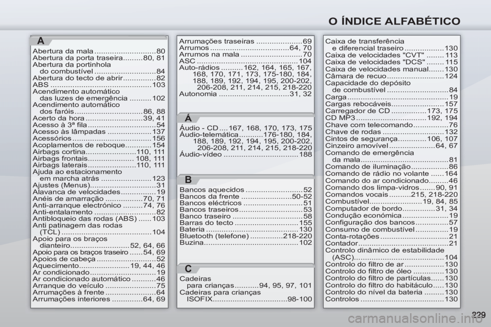 PEUGEOT 4007 2012  Manual de utilização (in Portuguese) O ÍNDICE ALFABÉTICO
A
Abertura da mala ............................ 80
Abertura da porta traseira......... 80, 81
Abertura da portinhola 
do combustível ............................ 84
Abertura do 