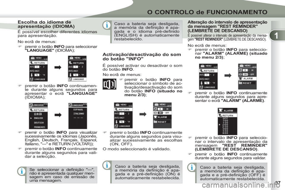 PEUGEOT 4007 2012  Manual de utilização (in Portuguese) 1
O CONTROLO de FUNCIONAMENTO
   
Escolha do idioma de 
apresentação (IDIOMA) 
  No ecrã de menus: 
   
 
�) 
  premir o botão  INFO  
para seleccionar 
  "LANGUAGE"  
(IDIOMA); 
   
�) 
  premir 