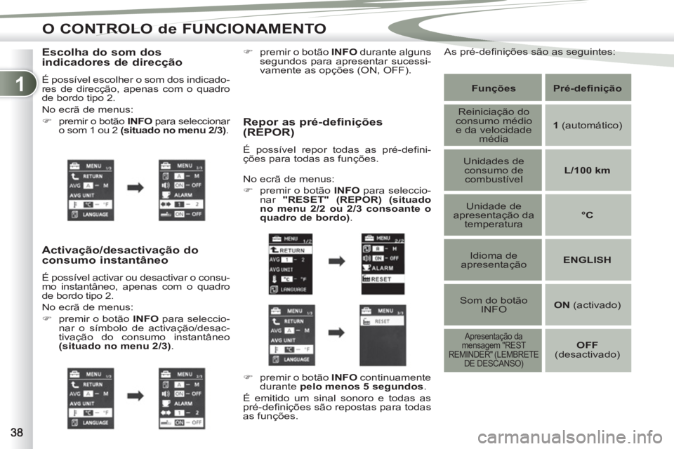 PEUGEOT 4007 2012  Manual de utilização (in Portuguese) 1
O CONTROLO de FUNCIONAMENTO
   
Escolha do som dos 
indicadores de direcção 
  É possível escolher o som dos indicado-
res de direcção, apenas com o quadro 
de bordo tipo 2. 
  No ecrã de men