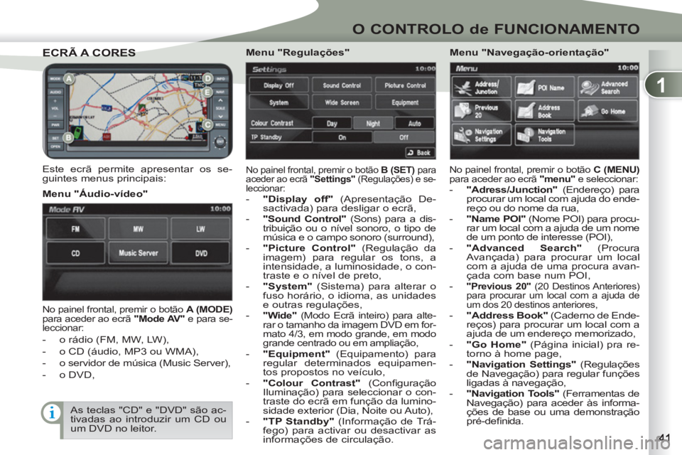 PEUGEOT 4007 2012  Manual de utilização (in Portuguese) 1
O CONTROLO de FUNCIONAMENTO
ECRÃ A CORESECRÃ A CORES
   
Este ecrã permite apresentar os se-
guintes menus principais:   No painel frontal, premir o botão  B (SET) 
 para 
aceder ao ecrã  "Sett