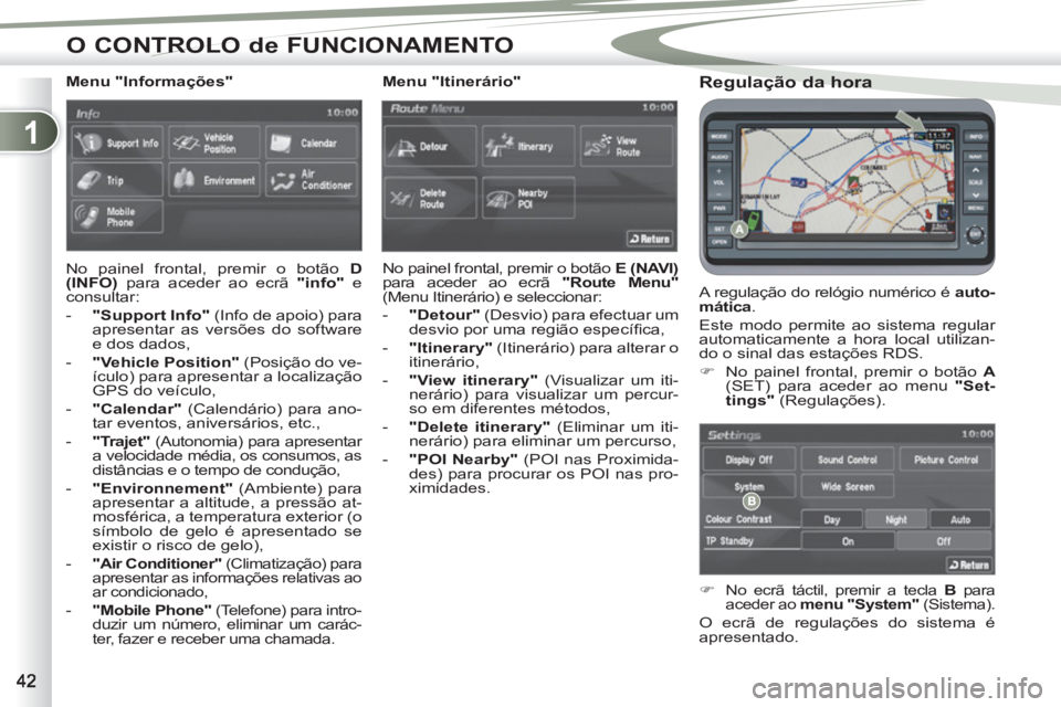 PEUGEOT 4007 2012  Manual de utilização (in Portuguese) 1
O CONTROLO de FUNCIONAMENTO
   
Regulação da hora 
 
A regulação do relógio numérico é  auto-
mática 
. 
  Este modo permite ao sistema regular 
automaticamente a hora local utilizan-
do o s