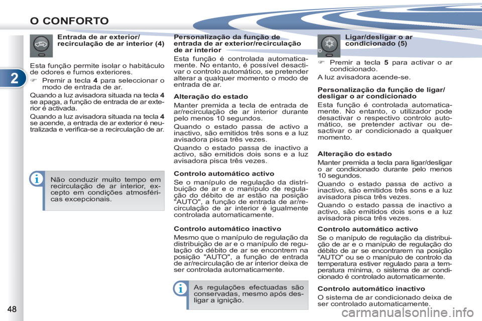 PEUGEOT 4007 2012  Manual de utilização (in Portuguese) 2
O CONFORTO
   
Ligar/desligar o ar 
condicionado (5) 
   
 
�) 
  Premir a tecla  5 
 para activar o ar 
condicionado.  
  A luz avisadora acende-se.      
Entrada de ar exterior/
recirculação de 