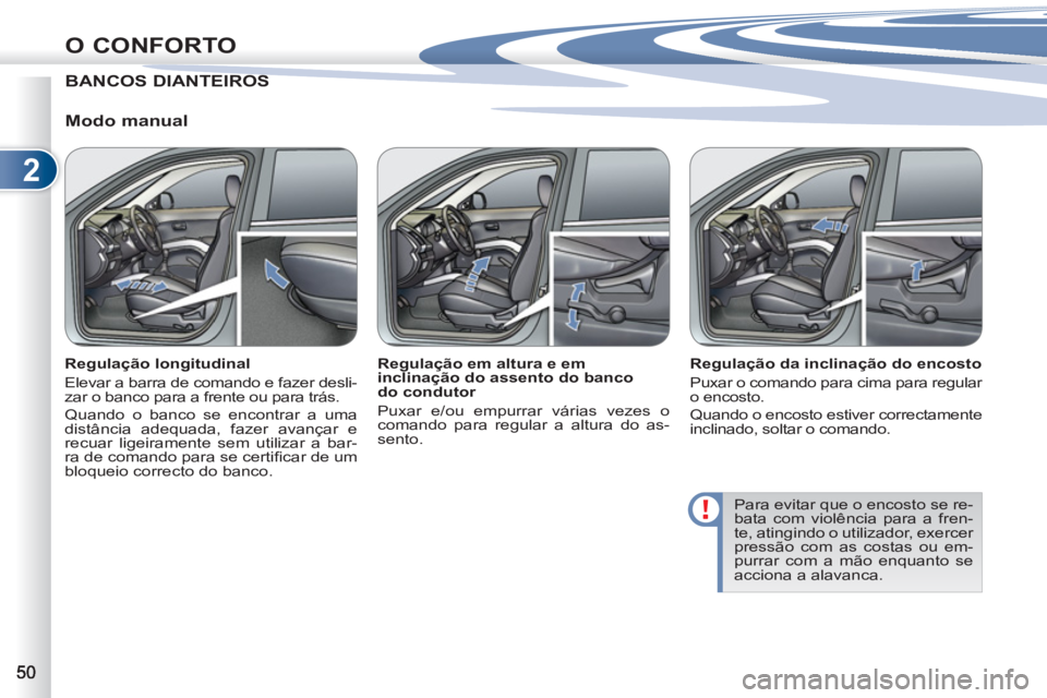 PEUGEOT 4007 2012 Manual de utilização (in Portuguese) 2
O CONFORTO
BANCOS DIANTEIROS
Modo manual
Regulação longitudinal
Elevar a barra de comando e fazer desli-
zar o banco para a frente ou para trás.
Quando o banco se encontrar a uma
PEUGEOT 4007 2012 Manual de utilização (in Portuguese) 2
O CONFORTO
BANCOS DIANTEIROS
Modo manual
Regulação longitudinal
Elevar a barra de comando e fazer desli-
zar o banco para a frente ou para trás.
Quando o banco se encontrar a uma