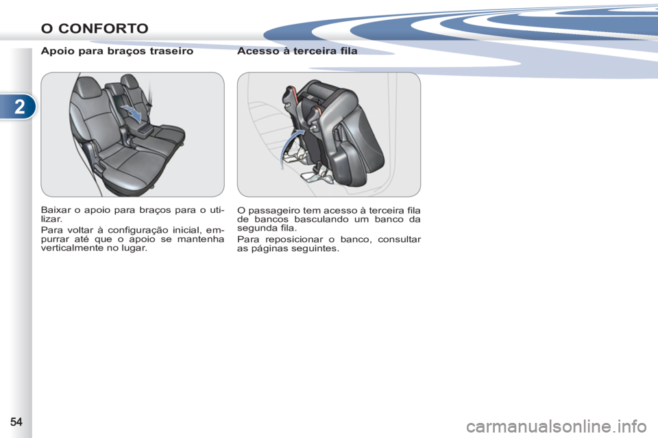 PEUGEOT 4007 2012 Manual de utilização (in Portuguese) 2
O CONFORTO
Apoio para braços traseiro
Baixar o apoio para braços para o uti-
lizar.
Para voltar à confi guração inicial, em-
purrar até que o apoio se mantenha
verticalme PEUGEOT 4007 2012 Manual de utilização (in Portuguese) 2
O CONFORTO
Apoio para braços traseiro
Baixar o apoio para braços para o uti-
lizar.
Para voltar à confi guração inicial, em-
purrar até que o apoio se mantenha
verticalme