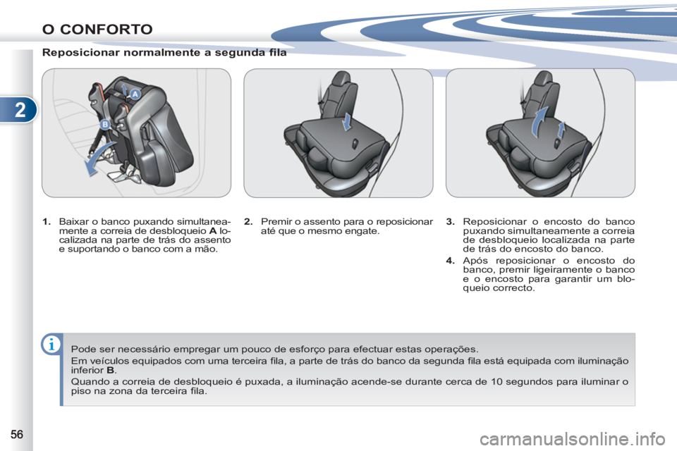 PEUGEOT 4007 2012 Manual de utilização (in Portuguese) 2
O CONFORTO
Reposicionar normalmente a segunda fila
1.
Baixar o banco puxando simultanea-
mente a correia de desbloqueio A
lo-
calizada na parte de trás do assento
e suportando o b PEUGEOT 4007 2012 Manual de utilização (in Portuguese) 2
O CONFORTO
Reposicionar normalmente a segunda fila
1.
Baixar o banco puxando simultanea-
mente a correia de desbloqueio A
lo-
calizada na parte de trás do assento
e suportando o b