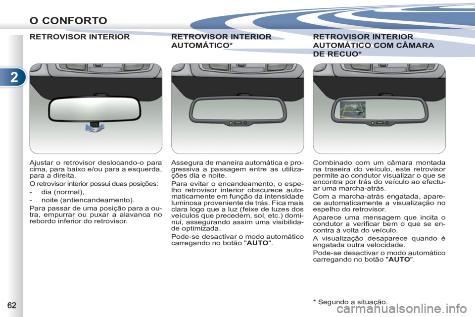 PEUGEOT 4007 2012  Manual de utilização (in Portuguese) 2
O CONFORTO
RETROVISOR INTERIOROR
   
Ajustar o retrovisor deslocando-o para 
cima, para baixo e/ou para a esquerda, 
para a direita. 
  O retrovisor interior possui duas posições: 
 
 
 
-  dia (n