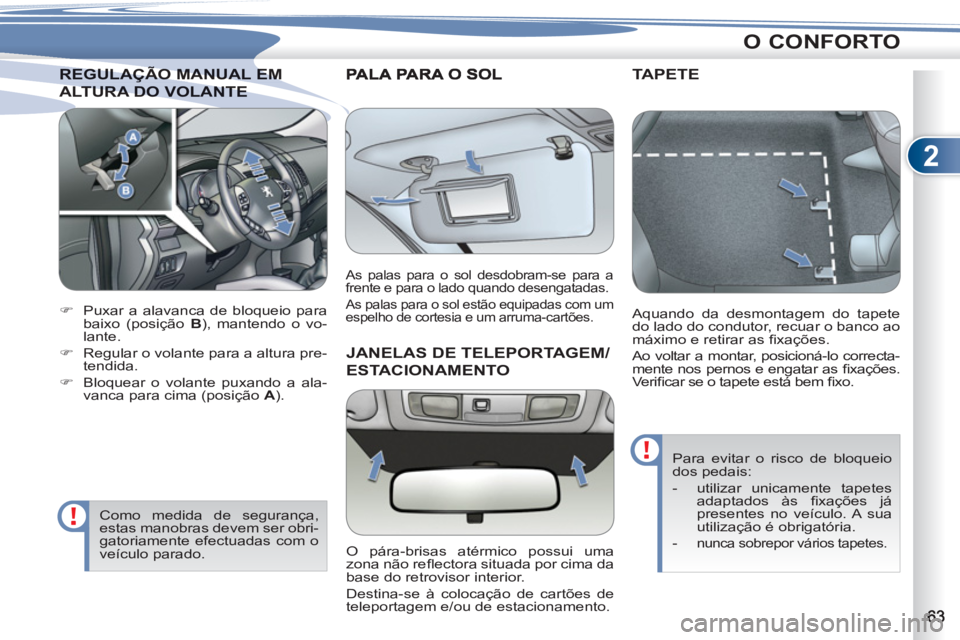 PEUGEOT 4007 2012  Manual de utilização (in Portuguese) 2
O CONFORTO
REGULAÇÃO MANUAL EMREGULAÇÃO MANUAL EM
ALTURA DO VOLANTE LTURA DO VOLANTE 
   
 
 
�) 
  Puxar a alavanca de bloqueio para 
baixo (posição  B 
), mantendo o vo-
lante. 
   
�) 
  Re