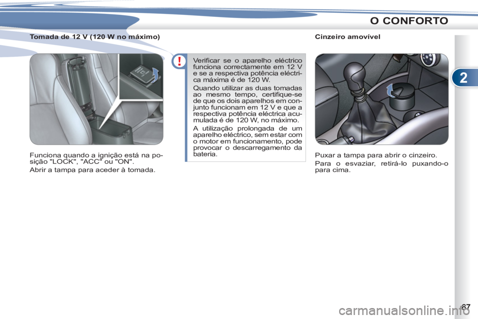 PEUGEOT 4007 2012  Manual de utilização (in Portuguese) 2
O CONFORTO
   
 
 
 
 
 
 
Cinzeiro amovível 
  Puxar a tampa para abrir o cinzeiro. 
  Para o esvaziar, retirá-lo puxando-o 
para cima.  
     
 
 
 
 
 
 
Tomada de 12 V (120 W no máximo) 
  Fu