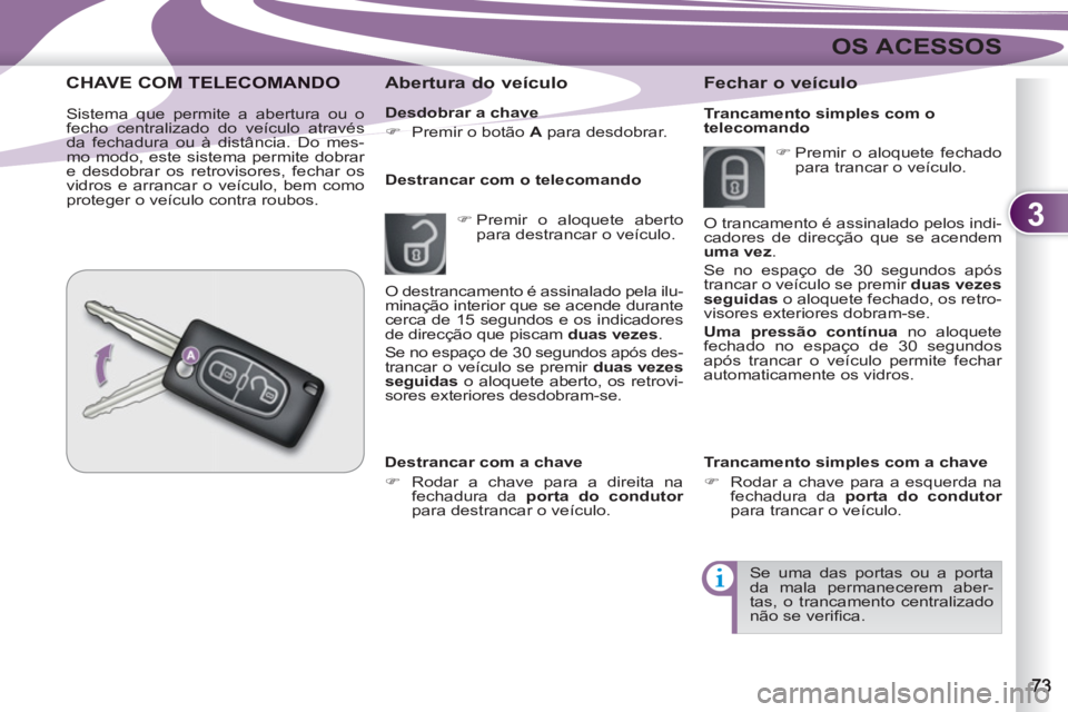 PEUGEOT 4007 2012  Manual de utilização (in Portuguese) 3
OS ACESSOS
   
Desdobrar a chave 
   
 
�) 
  Premir o botão  A 
 para desdobrar.  
 
 
 
Abertura do veículo 
 
 
 
�) 
 Premir o aloquete aberto 
para destrancar o veículo.      
Destrancar com