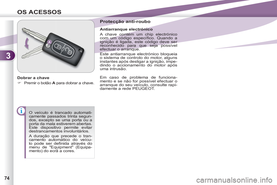 PEUGEOT 4007 2012  Manual de utilização (in Portuguese) 3
OS ACESSOS
  O veículo é trancado automati-
camente passados trinta segun-
dos, excepto se uma porta ou a 
porta da mala estiverem abertas. 
Este dispositivo permite evitar 
destrancamentos involu